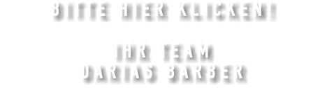 BITTE HIER KLICKEN! IHR TEAM DARIAS BARBER